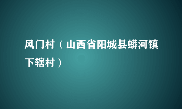 风门村（山西省阳城县蟒河镇下辖村）