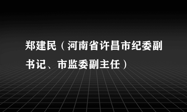 郑建民（河南省许昌市纪委副书记、市监委副主任）