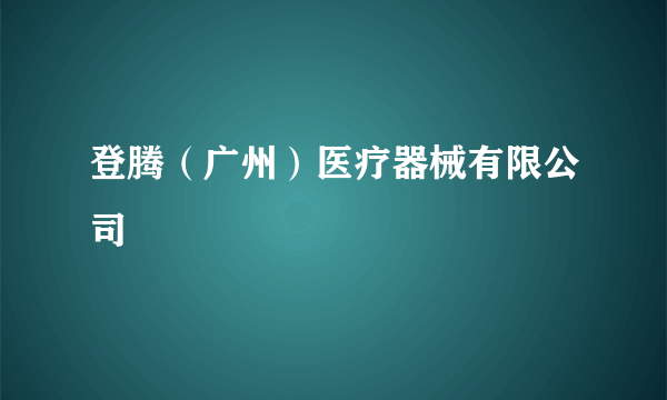 登腾（广州）医疗器械有限公司