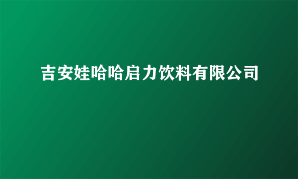 吉安娃哈哈启力饮料有限公司