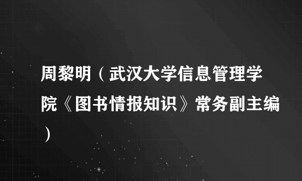 周黎明（武汉大学信息管理学院《图书情报知识》常务副主编）