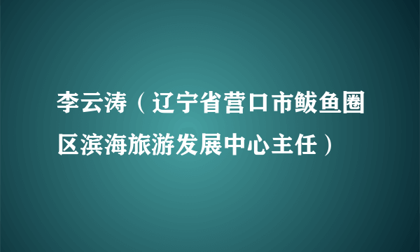 李云涛（辽宁省营口市鲅鱼圈区滨海旅游发展中心主任）