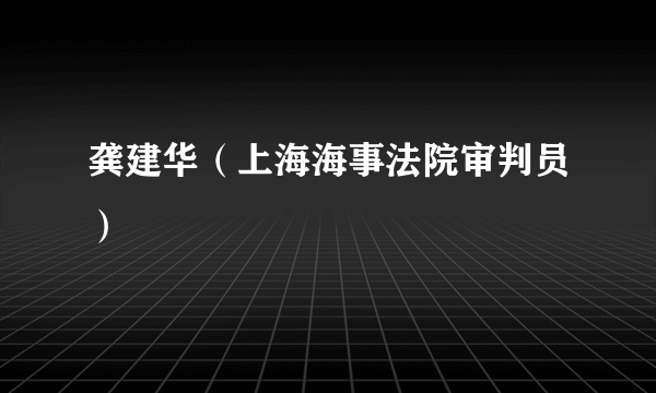 龚建华（上海海事法院审判员）