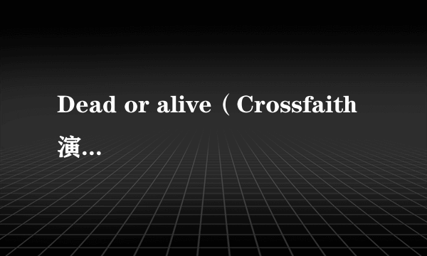 Dead or alive（Crossfaith演唱的歌曲）