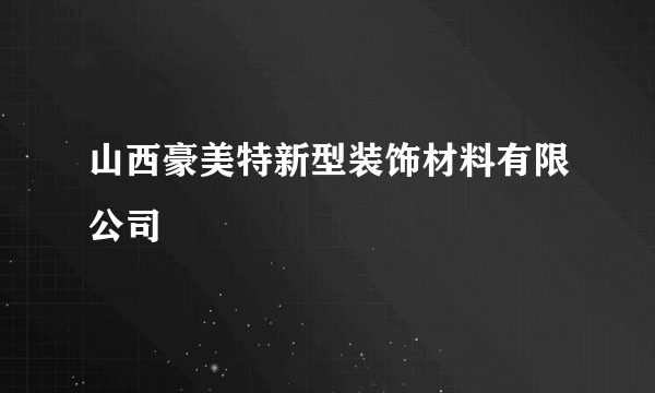 山西豪美特新型装饰材料有限公司