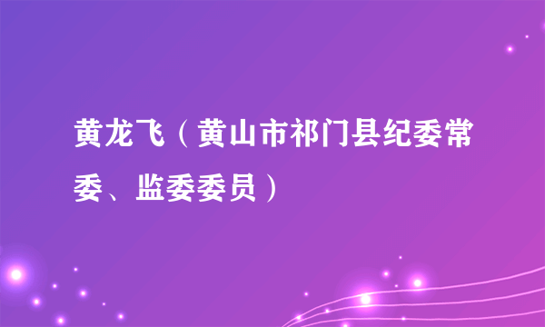 黄龙飞（黄山市祁门县纪委常委、监委委员）