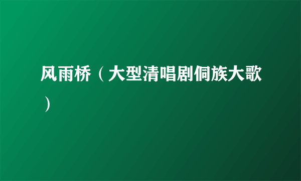 风雨桥（大型清唱剧侗族大歌）