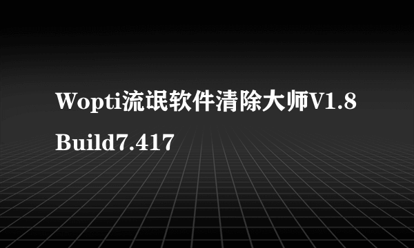 Wopti流氓软件清除大师V1.8Build7.417