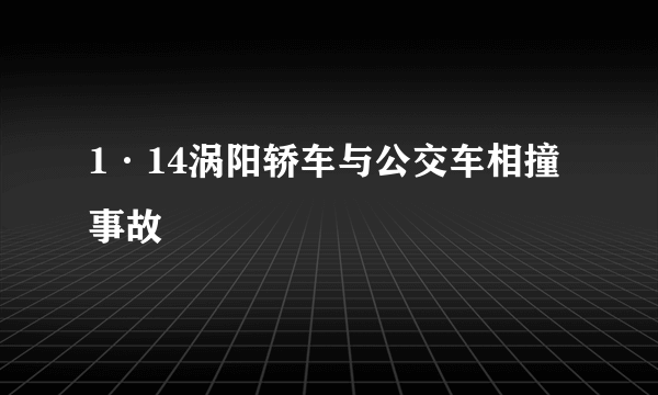 1·14涡阳轿车与公交车相撞事故