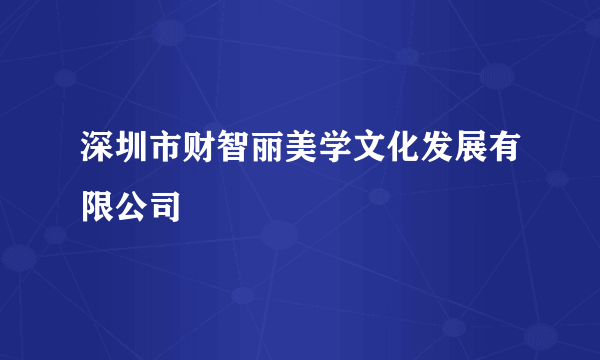 深圳市财智丽美学文化发展有限公司