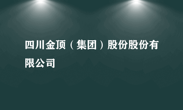 四川金顶（集团）股份股份有限公司