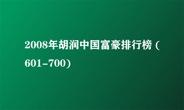 2008年胡润中国富豪排行榜 (601-700)