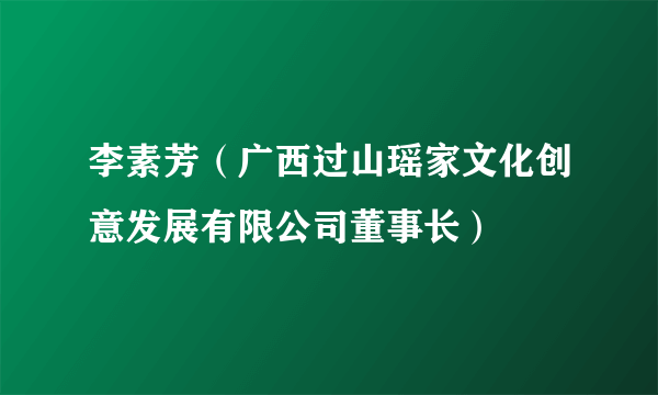 李素芳（广西过山瑶家文化创意发展有限公司董事长）