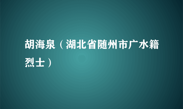 胡海泉（湖北省随州市广水籍烈士）