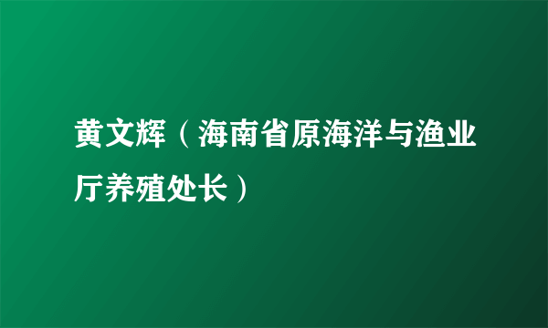 黄文辉（海南省原海洋与渔业厅养殖处长）