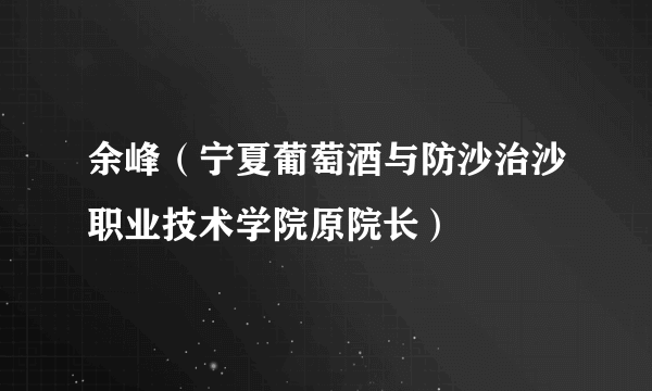 余峰（宁夏葡萄酒与防沙治沙职业技术学院原院长）