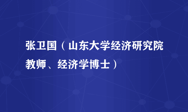 张卫国（山东大学经济研究院教师、经济学博士）