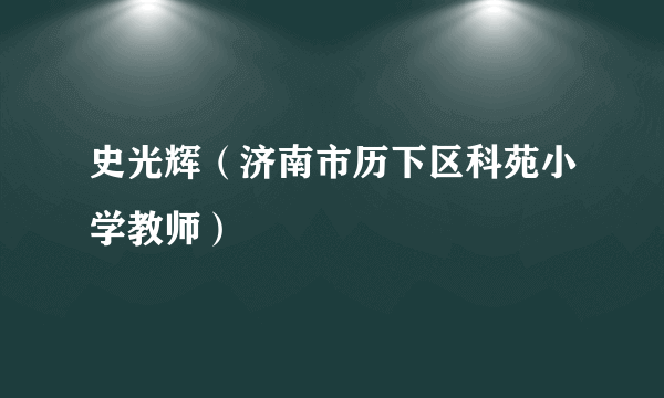 史光辉（济南市历下区科苑小学教师）