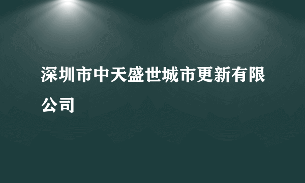 深圳市中天盛世城市更新有限公司