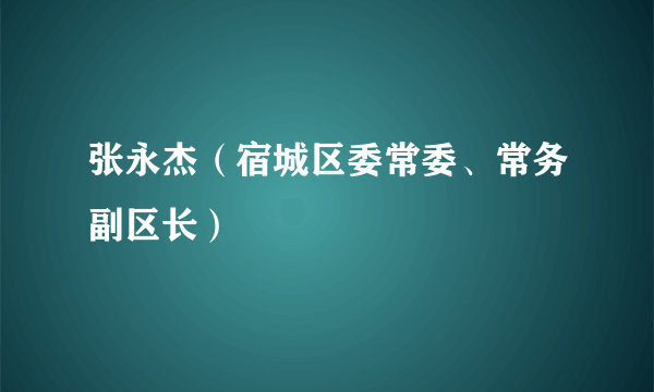 张永杰（宿城区委常委、常务副区长）