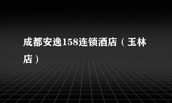 成都安逸158连锁酒店（玉林店）