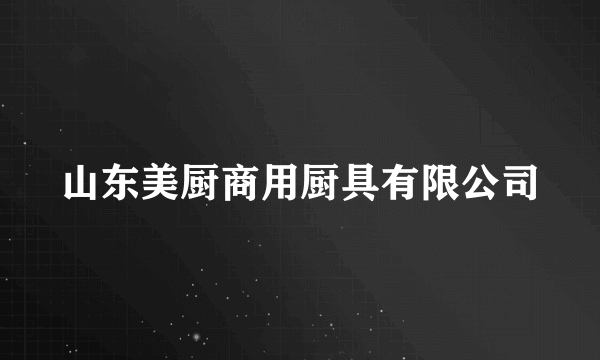 山东美厨商用厨具有限公司