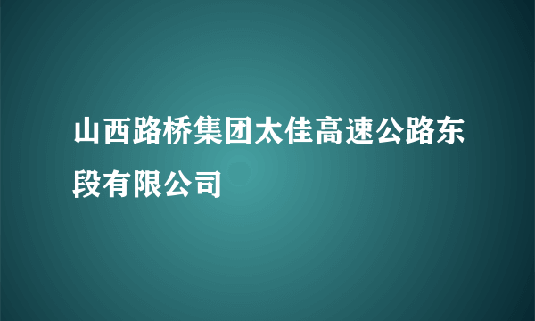 山西路桥集团太佳高速公路东段有限公司