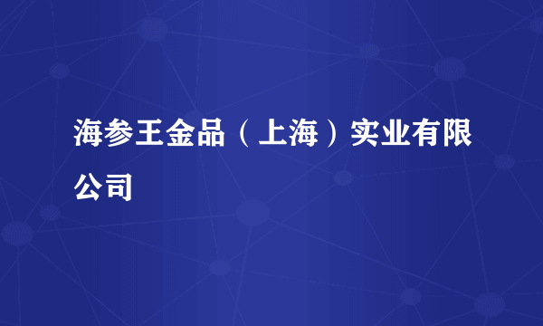 海参王金品（上海）实业有限公司