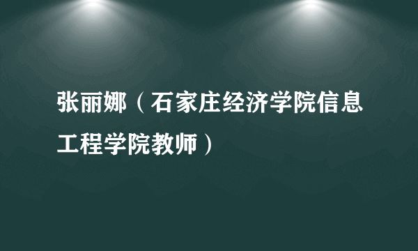 张丽娜（石家庄经济学院信息工程学院教师）