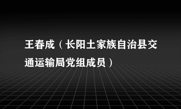 王春成（长阳土家族自治县交通运输局党组成员）