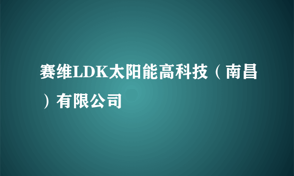 赛维LDK太阳能高科技（南昌）有限公司