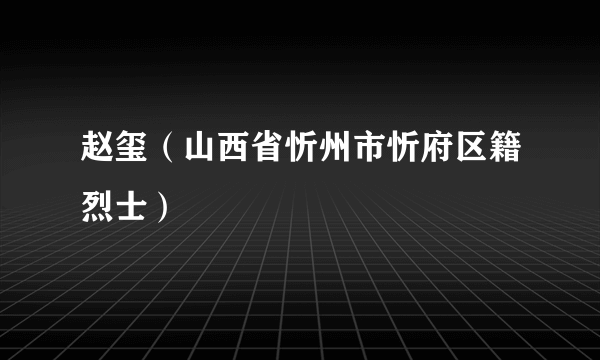 赵玺（山西省忻州市忻府区籍烈士）