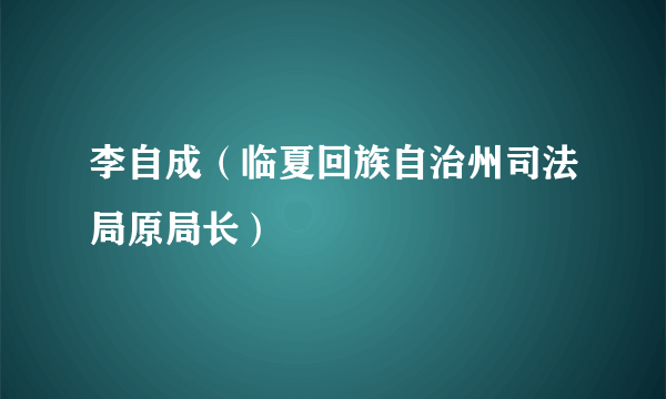 李自成（临夏回族自治州司法局原局长）