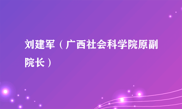 刘建军（广西社会科学院原副院长）