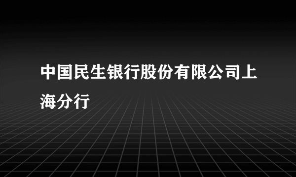 中国民生银行股份有限公司上海分行