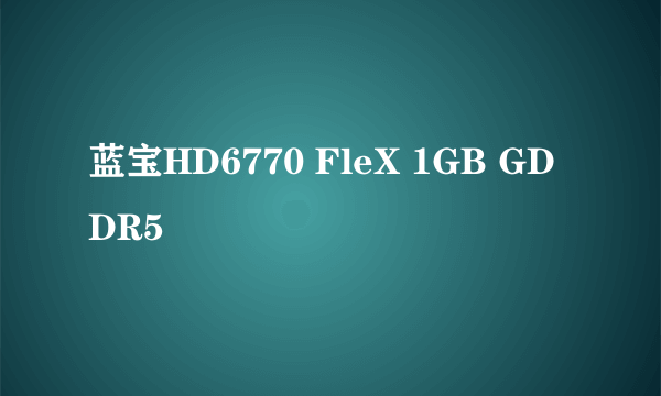 蓝宝HD6770 FleX 1GB GDDR5