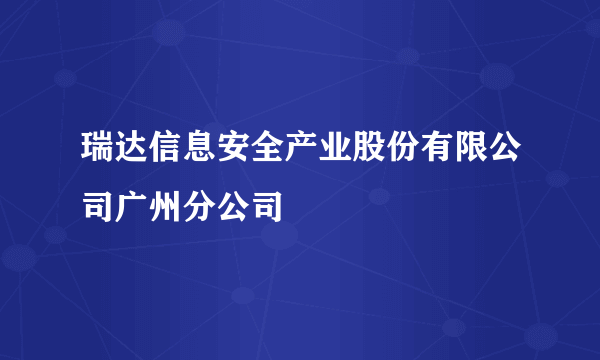 瑞达信息安全产业股份有限公司广州分公司