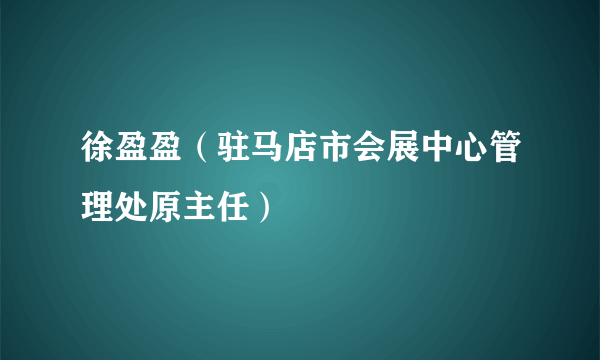 徐盈盈（驻马店市会展中心管理处原主任）