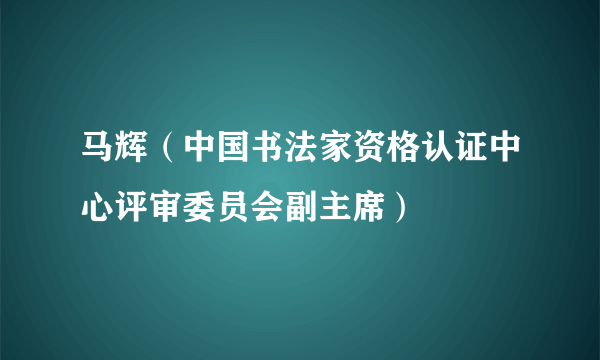 马辉（中国书法家资格认证中心评审委员会副主席）