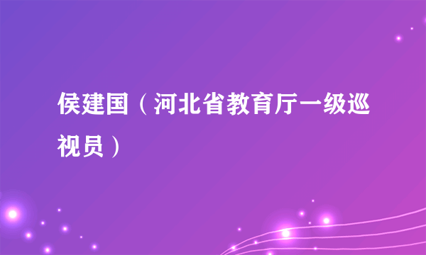 侯建国（河北省教育厅一级巡视员）