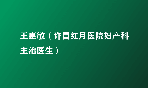 王惠敏（许昌红月医院妇产科主治医生）