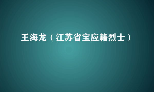 王海龙（江苏省宝应籍烈士）