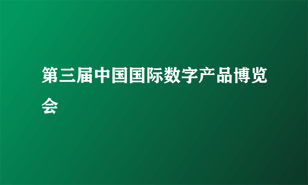 第三届中国国际数字产品博览会