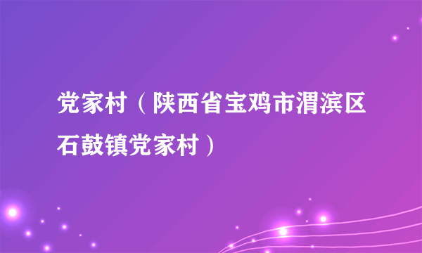 党家村（陕西省宝鸡市渭滨区石鼓镇党家村）