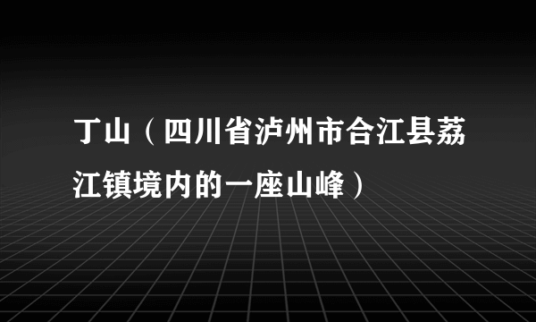 丁山（四川省泸州市合江县荔江镇境内的一座山峰）