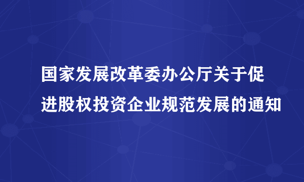 国家发展改革委办公厅关于促进股权投资企业规范发展的通知