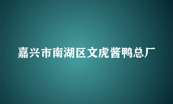 嘉兴市南湖区文虎酱鸭总厂