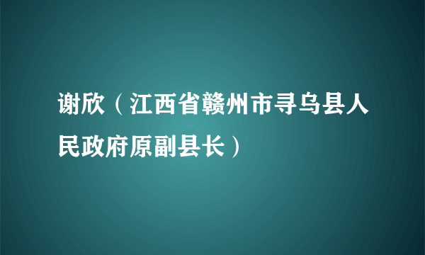 谢欣（江西省赣州市寻乌县人民政府原副县长）