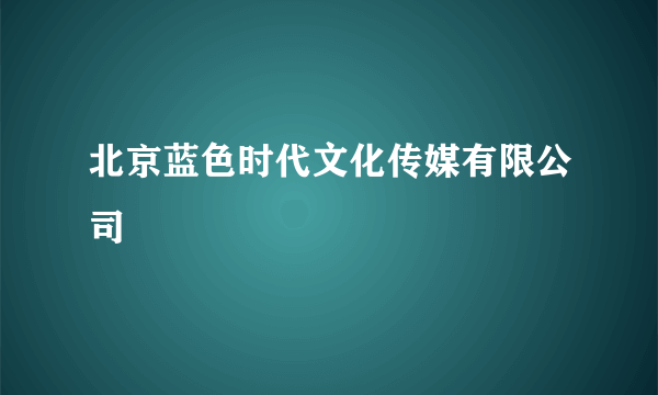 北京蓝色时代文化传媒有限公司