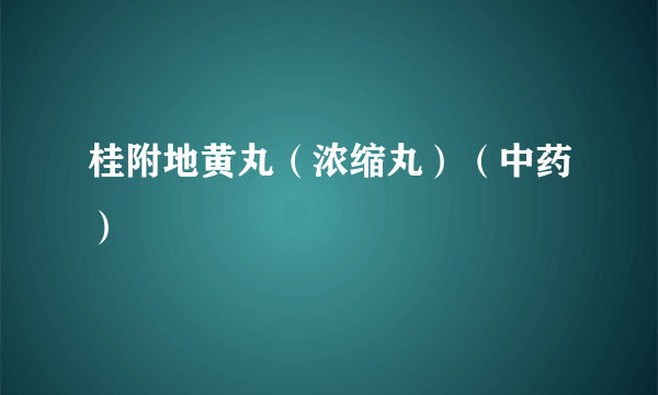 桂附地黄丸（浓缩丸）（中药）